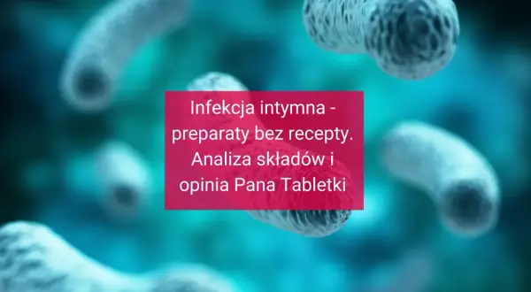 Bakterie w powiększeniu. Tekst: "Infekcja intymna - preparaty bez recepty. Analiza składów i opinia Pana Tabletki".