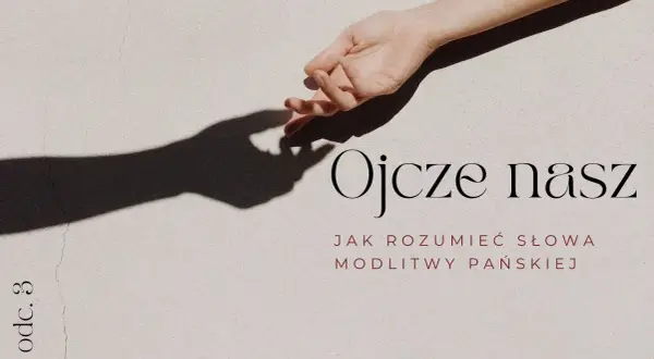 Co dokładnie prosimy w modlitwie Ojcze nasz? Wyjaśnienie i znaczenie każdej prośby