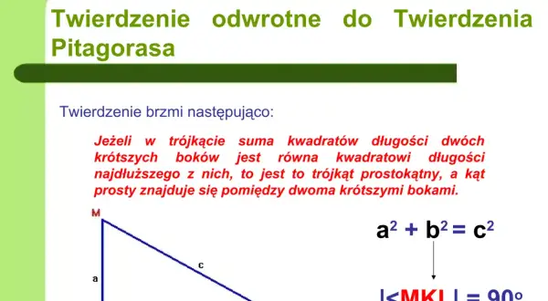 Odwrotne twierdzenie Pitagorasa: jeśli suma kwadratów dwóch krótszych boków trójkąta równa jest kwadratowi najdłuższego boku, to jest to trójkąt prostokątny.
