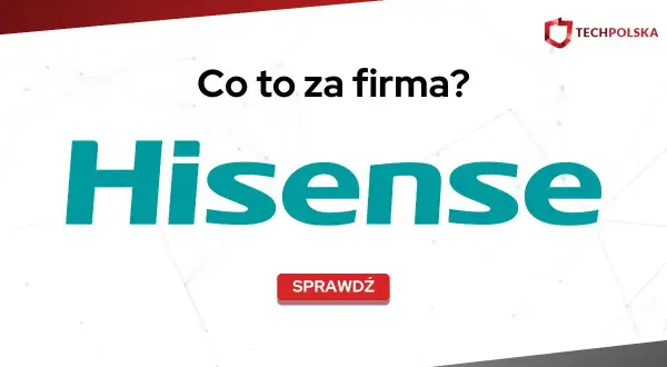 Hisense: co to za firma? Czy warto zaufać chińskiemu gigantowi?