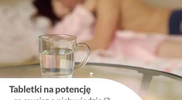Leki na potencję: Mechanizm, rodzaje, bezpieczeństwo co musisz wiedzieć?