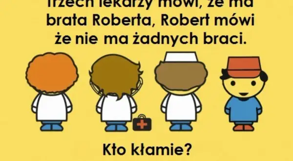 Trzech lekarzy mówi, że ma brata Roberta, Robert mówi, że nie ma żadnych braci. Kto kłamie? Zagadka z odpowiedzią.