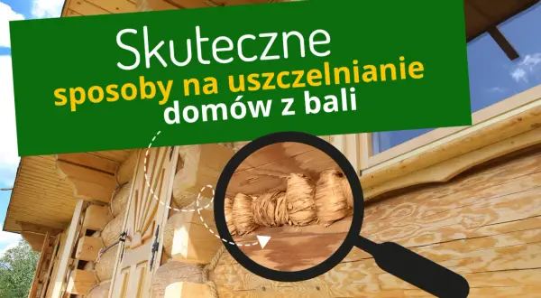 Czym uszczelnić dom z bali, aby uniknąć wilgoci i strat ciepła?