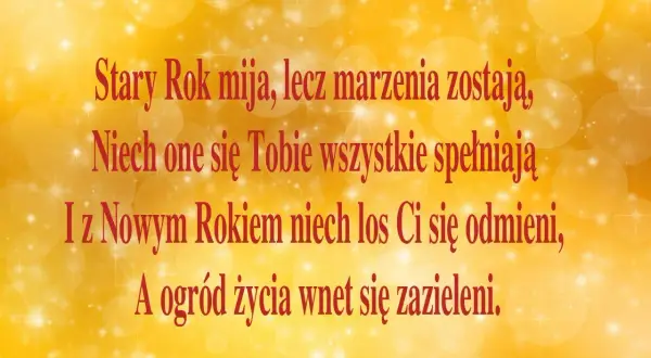 Złote tło z gwiazdkami i bańkami. Czerwony tekst: "Stary Rok mija, lecz marzenia zostają, Niech one się Tobie wszystkie spełniają I z Nowym Rokiem niech los Ci się odmieni, A ogród życia wnet się zazieleni." To piękne życzenia na nowy rok.