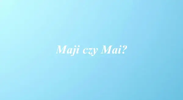 Jak się pisze imię Mai? Unikaj błędów w odmianie!