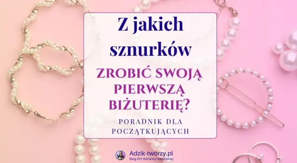 Z jakich sznurków zrobić swoją pierwszą biżuterię? Poradnik dla początkujących, z perłami i złotymi elementami.