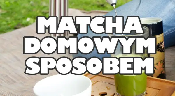Jak zrobić matchę w prosty sposób i cieszyć się jej smakiem