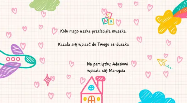 Wierszyk do pamiętnika: "Koło mego uszka przeleciała muszka. Kazała się wpisać do Twego serduszka." Ilustracje samolotu, domu i chmurek.