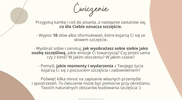 Ćwiczenie: co dla Ciebie oznacza szczęście? Zapisz 10 słów, wyobraź siebie szczęśliwą i pomyśl o momentach radości.