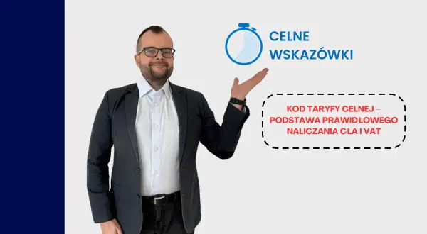 Mężczyzna w garniturze wskazuje na tekst "KOD TARYFY CELNEJ – PODSTAWA PRAWIDŁOWEGO NALICZANIA CŁA I VAT".