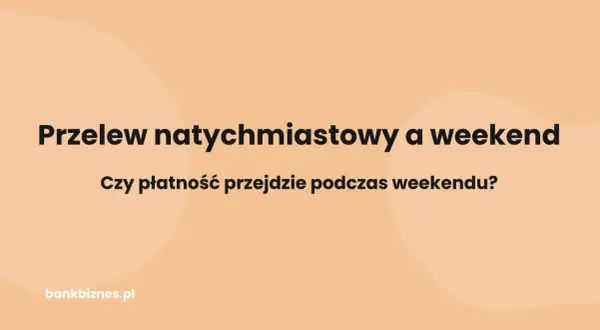 Przelew natychmiastowy a weekend. Czy płatność przejdzie podczas weekendu? Dowiedz się na bankbiznes.pl.