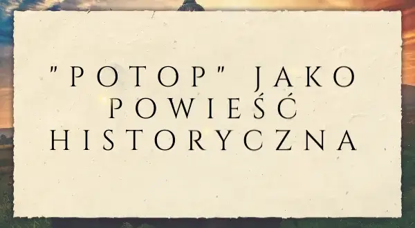 Czy "Potop" to powieść historyczna? Analiza Sienkiewicza