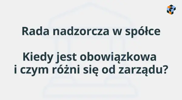 Rada nadzorcza w spółce: kiedy jest obowiązkowa i czym różni się od zarządu? Wyjaśnienie kluczowych kwestii.