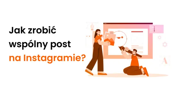 Ilustracja pokazuje, jak zrobić wspólny post na Instagramie. Dwie postacie tworzą grafikę na ekranie komputera.