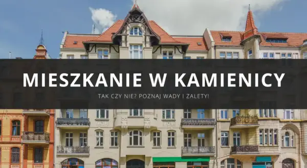Mieszkanie w kamienicy: co to znaczy? Poznaj wady i zalety życia w zabytkowej kamienicy.