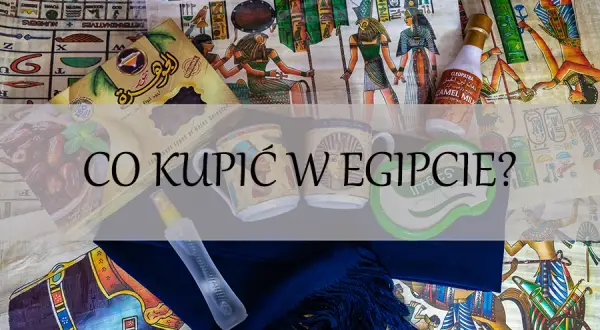 Co warto kupić w Egipcie? Praktyczne porady i cenne wskazówki