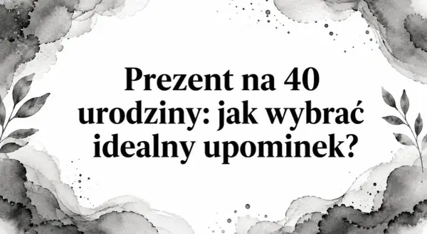 Prezent na 40 urodziny: jak wybrać idealny upominek? Tekst na tle akwarelowych plam i liści.