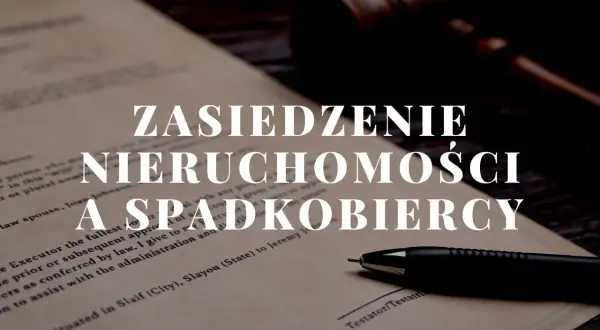 Dokument prawny z tekstem "Zasiedzenie nieruchomości a spadkobiercy", młotkiem sędziowskim i długopisem.