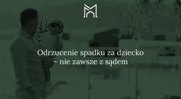 Ojciec trzyma dziecko, które przymierza okulary. Tekst: "Odrzucenie spadku za dziecko – nie zawsze z sądem".