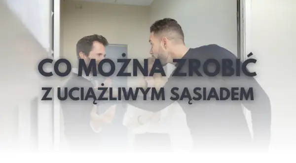 Co zrobić z uciążliwym sąsiadem w bloku? Skuteczne rozwiązania i porady
