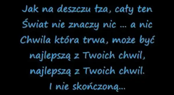 Tekst piosenki "Dżem do kołyski": "Jak na deszczu łza, cały ten świat nie znaczy nic... a nic. Chwila która trwa, może być najlepszą z Twoich chwil.