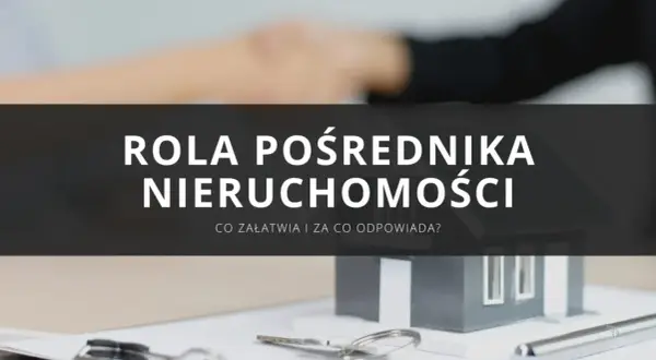 Co załatwia pośrednik nieruchomości i jak uniknąć błędów w transakcji
