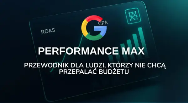 Google Performance Max: przewodnik po skutecznej reklamie w internecie, który pomoże Ci nie przepalać budżetu.