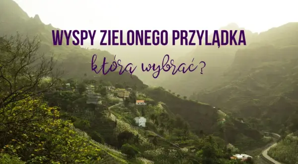 Wyspy Zielonego Przylądka: malownicze krajobrazy i urokliwe wioski. Odkryj atrakcje, która wyspa zachwyci Cię najbardziej!