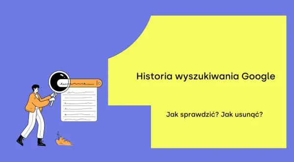 Ilustracja przedstawia osobę przeglądającą historię wyszukiwania Google. Tekst: "Historia wyszukiwania Google. Jak sprawdzić? Jak usunąć?".