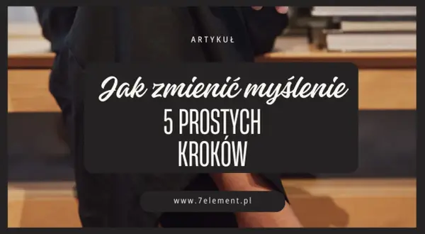 Artykuł "Jak zmienić myślenie: 5 prostych kroków" zachęca do rozwijania myślenia kontekstowego.