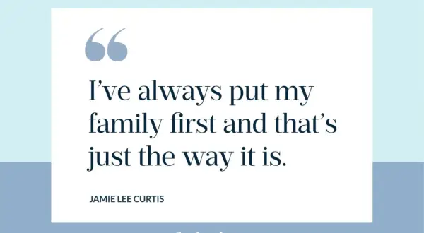 Jamie Lee Curtis: "Siempre he puesto a mi familia primero y así es como es." Reflexión frases familia.