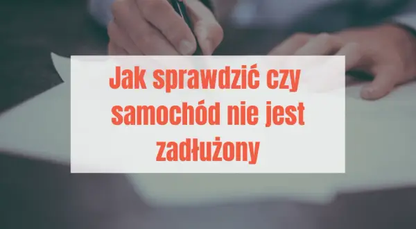 Jak sprawdzić, czy auto nie jest zadłużone i uniknąć kosztownych błędów
