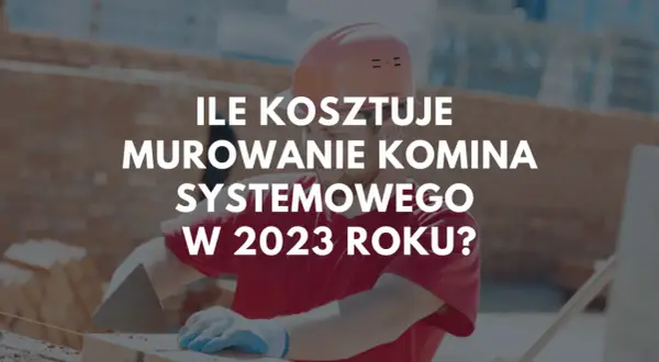 Budowlaniec w kasku i rękawicach układa cegły. Na zdjęciu tekst: "Ile kosztuje murowanie komina systemowego w 2023 roku?".
