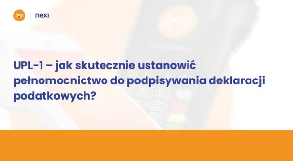 UPL-1: jak skutecznie ustanowić pełnomocnictwo do podpisywania deklaracji podatkowych? Nexi wspiera w tym procesie.