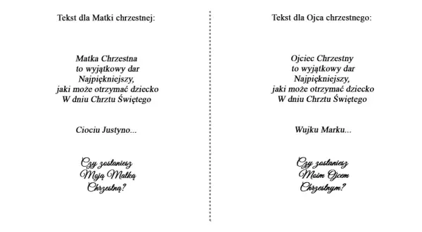 Prośba o bycie chrzestnym tekst: "Ciociu Justyno... Czy zostaniesz Moją Matką Chrzestną?" i "Wujku Marku... Czy zostaniesz Moim Ojcem Chrzestnym?".