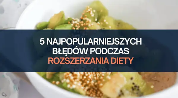 5 najczęstszych błędów podczas rozszerzania diety niemowlaka. Zobacz, jak ich uniknąć!