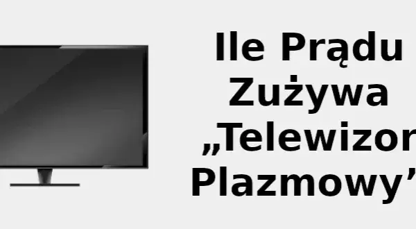 Ile prądu zużywa 50" plazma? Sprawdź realne koszty