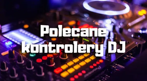 Najlepsze kontrolery DJ na początek – wybierz łatwy w obsłudze sprzęt