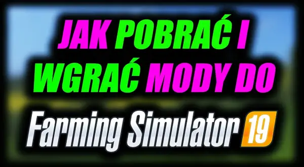 Jak dodać mody do FS 19 i uniknąć problemów z instalacją