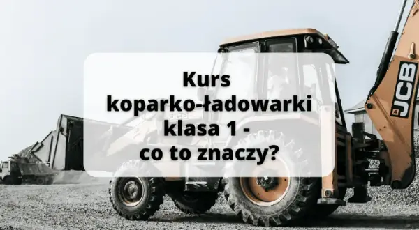 Co oznacza klasa 1 w uprawnieniach na koparko-ładowarki?