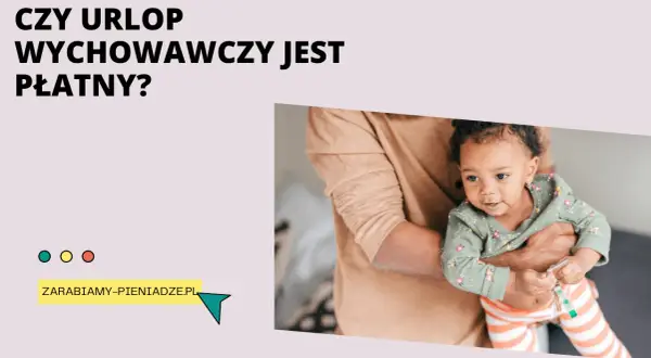 Czy urlop wychowawczy jest płatny? Sprawdź, na co możesz liczyć i jakie są warunki