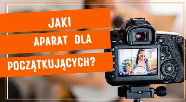 Jaki aparat dla początkujących - wybierz najlepszy model bez stresu