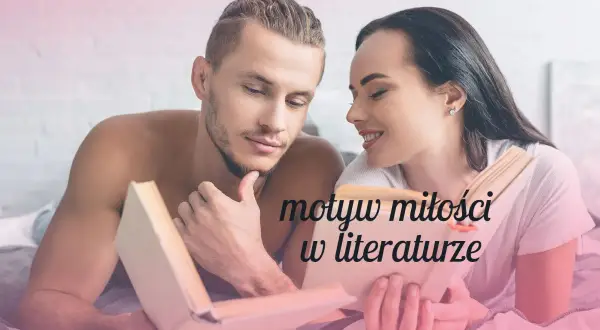 Motywy miłości w lekturach: jak miłość kształtuje bohaterów i fabułę