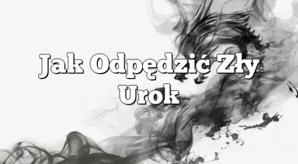 Jak skutecznie odpędzić zły urok modlitwą i ochronić się przed negatywną energią