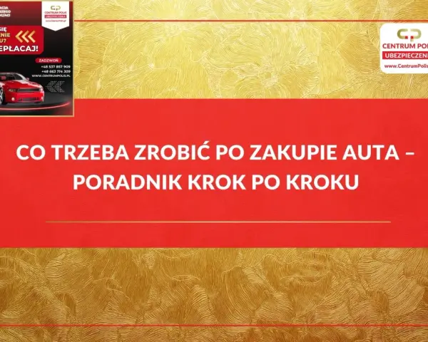 Co trzeba zrobić po zakupie auta? Poradnik krok po kroku od Centrum Polis. Szybka kalkulacja i wybór najtańszego ubezpieczenia.