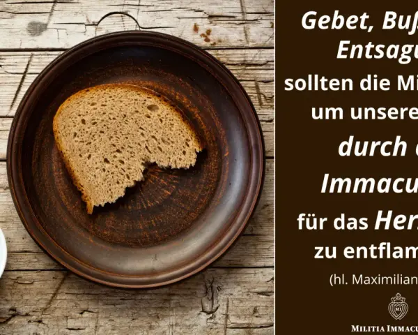 Ein Stück Brot auf einem Teller, daneben eine Tasse. Text: "Gebet, Buße und Entsagung sollen die Mittel sein, um unsere Seele durch die Immaculata für das Herz Jesu zu entflammen." (hl. Maximilian Kolbe). Fastenzeit 2026.