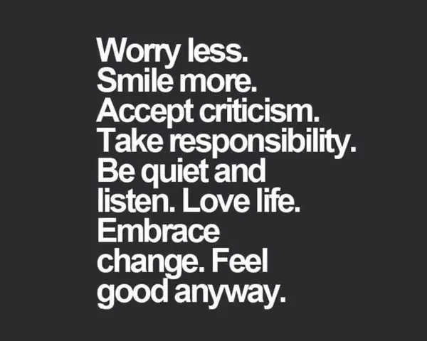 Tips for a better life: worry less, smile more, accept criticism, take responsibility, listen, love life, embrace change, and feel good anyway.