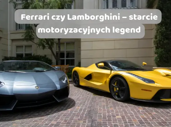 Ferrari czy Lamborghini: który wybór przyniesie większe emocje?