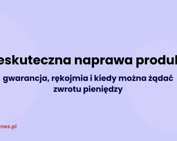Nieskuteczna naprawa produktu: gwarancja, rękojmia i kiedy można żądać zwrotu pieniędzy.