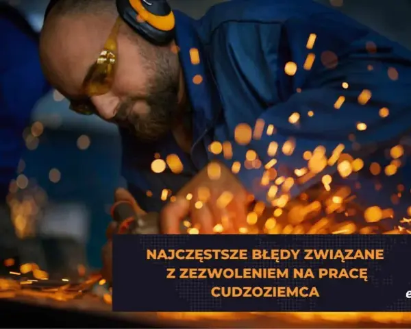 Pracownik w okularach i słuchawkach ochronnych szlifuje metal, sypiąc iskrami. Tekst: "Najczęstsze błędy związane z zezwoleniem na pracę cudzoziemca".